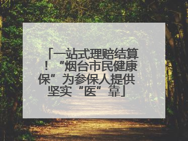 一站式理赔结算！“烟台市民健康保”为参保人提供坚实“医”靠