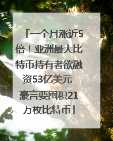 一个月涨近5倍！亚洲最大比特币持有者欲融资53亿美元 豪言要囤积21万枚比特币