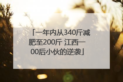 一年内从340斤减肥至200斤 江西一00后小伙的逆袭
