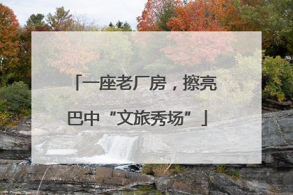 一座老厂房，擦亮巴中“文旅秀场”