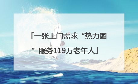 一张上门需求“热力图”服务119万老年人