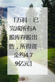 万科：已完成所有A股库存股出售，所得资金约4.79亿元