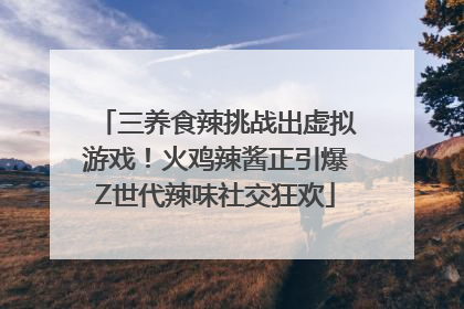三养食辣挑战出虚拟游戏！火鸡辣酱正引爆Z世代辣味社交狂欢
