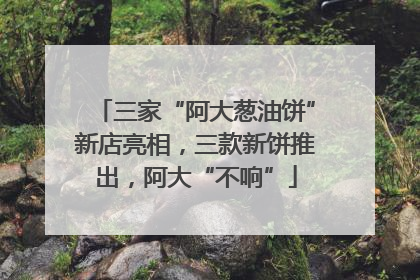 三家“阿大葱油饼”新店亮相，三款新饼推出，阿大“不响”