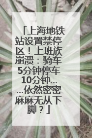上海地铁站设置禁停区！上班族崩溃：骑车5分钟停车10分钟……依然密密麻麻无从下脚？
