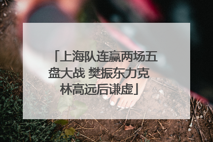 上海队连赢两场五盘大战 樊振东力克林高远后谦虚