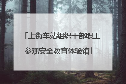 上街车站组织干部职工参观安全教育体验馆