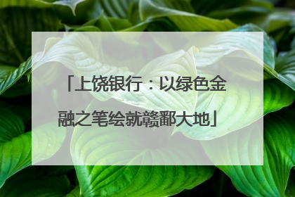 上饶银行：以绿色金融之笔绘就赣鄱大地