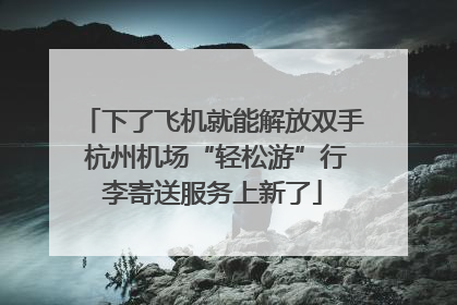 下了飞机就能解放双手 杭州机场“轻松游”行李寄送服务上新了