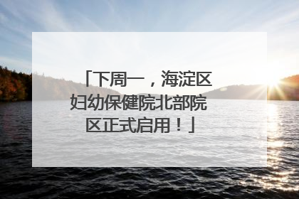 下周一，海淀区妇幼保健院北部院区正式启用！