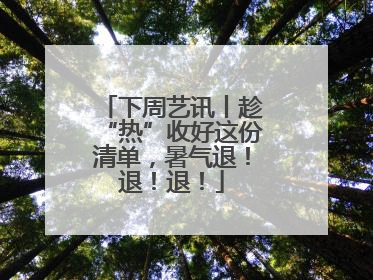 下周艺讯丨趁“热”收好这份清单，暑气退！退！退！