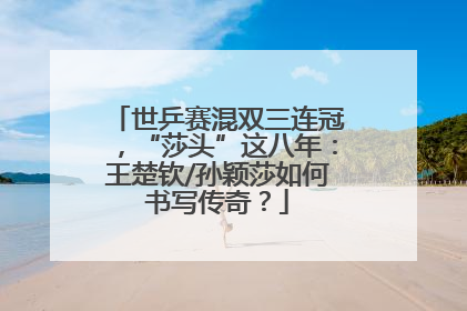 世乒赛混双三连冠，“莎头”这八年：王楚钦/孙颖莎如何书写传奇？