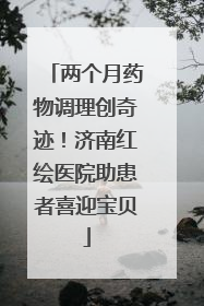 两个月药物调理创奇迹！济南红绘医院助患者喜迎宝贝