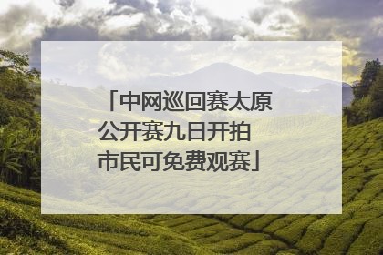中网巡回赛太原公开赛九日开拍 市民可免费观赛