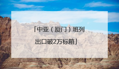 中亚（厦门）班列出口破2万标箱