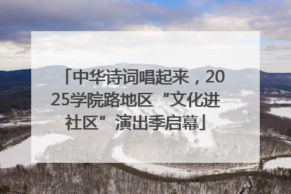 中华诗词唱起来，2025学院路地区“文化进社区”演出季启幕