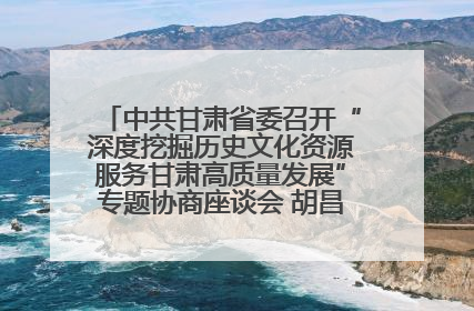 中共甘肃省委召开“深度挖掘历史文化资源服务甘肃高质量发展”专题协商座谈会 胡昌升主持并讲话