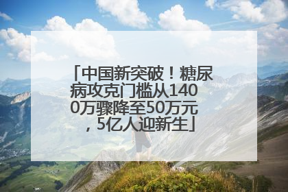 中国新突破！糖尿病攻克门槛从1400万骤降至50万元，5亿人迎新生