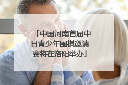 中国河南首届中日青少年围棋邀请赛将在洛阳举办