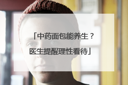 中药面包能养生？医生提醒理性看待