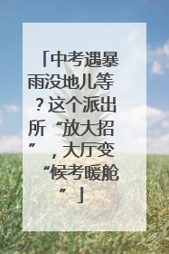 中考遇暴雨没地儿等？这个派出所“放大招”，大厅变“候考暖舱”