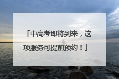 中高考即将到来，这项服务可提前预约！