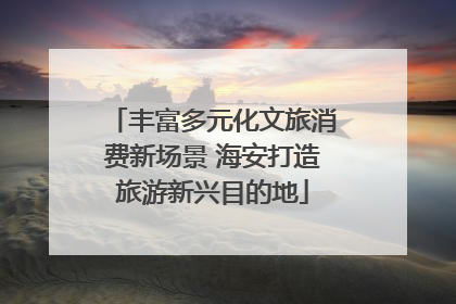 丰富多元化文旅消费新场景 海安打造旅游新兴目的地