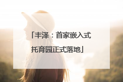 丰泽：首家嵌入式托育园正式落地