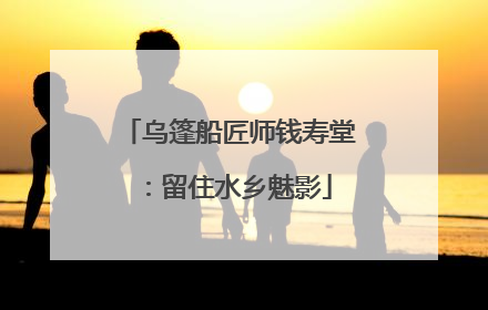 乌篷船匠师钱寿堂：留住水乡魅影