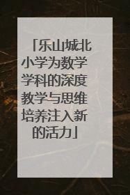 乐山城北小学为数学学科的深度教学与思维培养注入新的活力