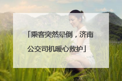 乘客突然晕倒，济南公交司机暖心救护