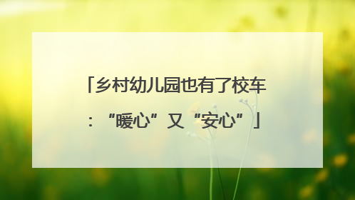乡村幼儿园也有了校车：“暖心”又“安心”