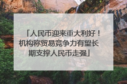 人民币迎来重大利好！机构称贸易竞争力有望长期支撑人民币走强