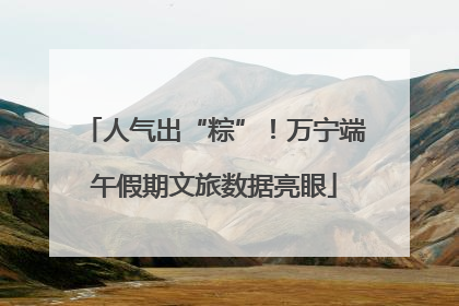 人气出“粽”！万宁端午假期文旅数据亮眼