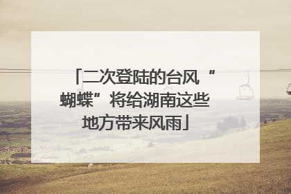 二次登陆的台风“蝴蝶”将给湖南这些地方带来风雨