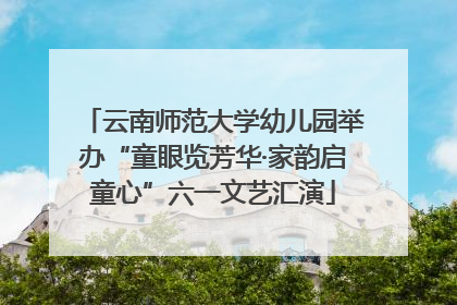 云南师范大学幼儿园举办“童眼览芳华·家韵启童心”六一文艺汇演