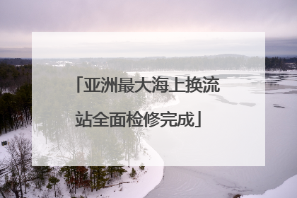 亚洲最大海上换流站全面检修完成