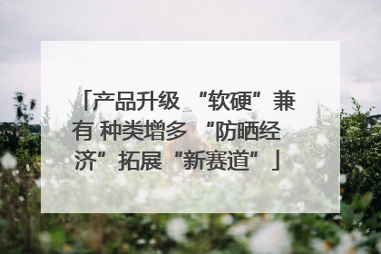 产品升级 “软硬”兼有 种类增多 “防晒经济”拓展“新赛道”