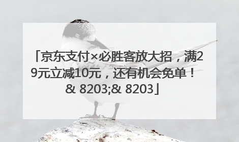 京东支付×必胜客放大招，满29元立减10元，还有机会免单！& 8203;& 8203
