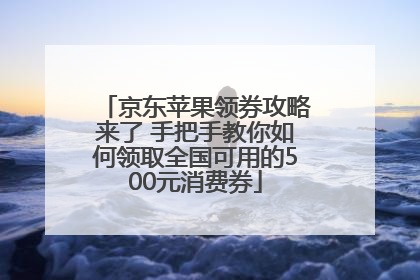 京东苹果领券攻略来了 手把手教你如何领取全国可用的500元消费券