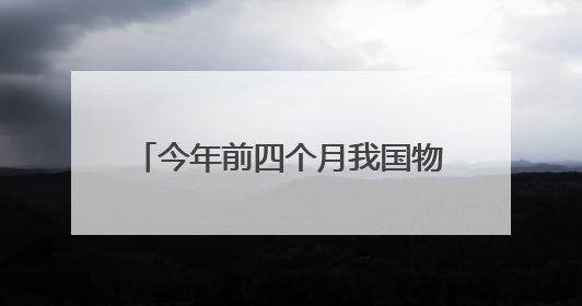 今年前四个月我国物流运行保持韧性增长