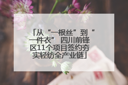 从“一根丝”到“一件衣” 四川前锋区11个项目签约夯实轻纺全产业链