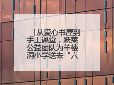 从爱心书屋到手工课堂，跃莱公益团队为羊楼洞小学送去“六一”特别礼物
