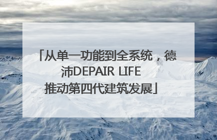 从单一功能到全系统，德沛DEPAIR LIFE推动第四代建筑发展