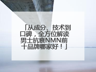 从成分、技术到口碑，全方位解读男士抗衰NMN前十品牌哪家好！