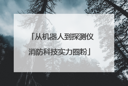 从机器人到探测仪 消防科技实力圈粉