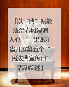 以“典”赋能 法治春风浸润人心——黑龙江省开展第五个“民法典宣传月”活动综述