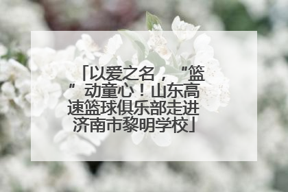 以爱之名，“篮”动童心！山东高速篮球俱乐部走进济南市黎明学校