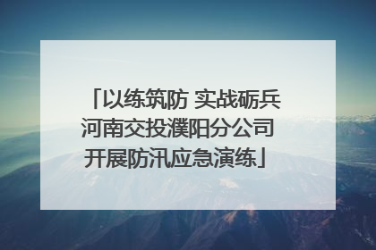 以练筑防 实战砺兵 河南交投濮阳分公司开展防汛应急演练