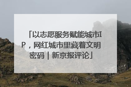 以志愿服务赋能城市IP，网红城市里藏着文明密码｜新京报评论